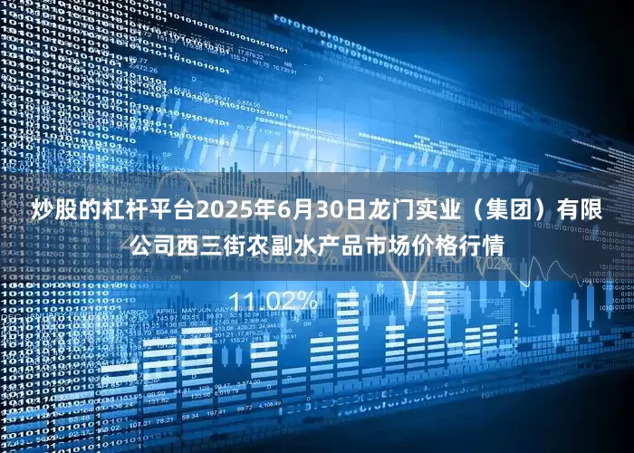 炒股的杠杆平台2025年6月30日龙门实业（集团）有限公司西三街农副水产品市场价格行情