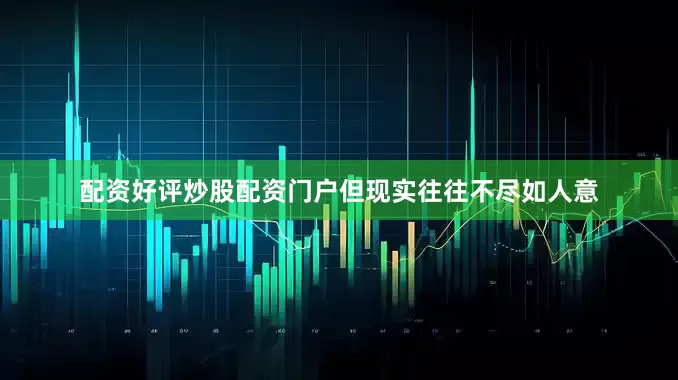 配资好评炒股配资门户但现实往往不尽如人意