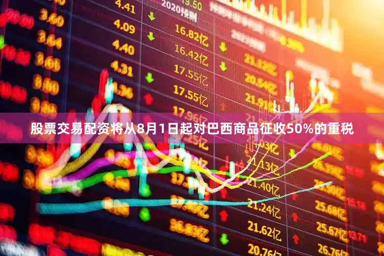 股票交易配资将从8月1日起对巴西商品征收50%的重税