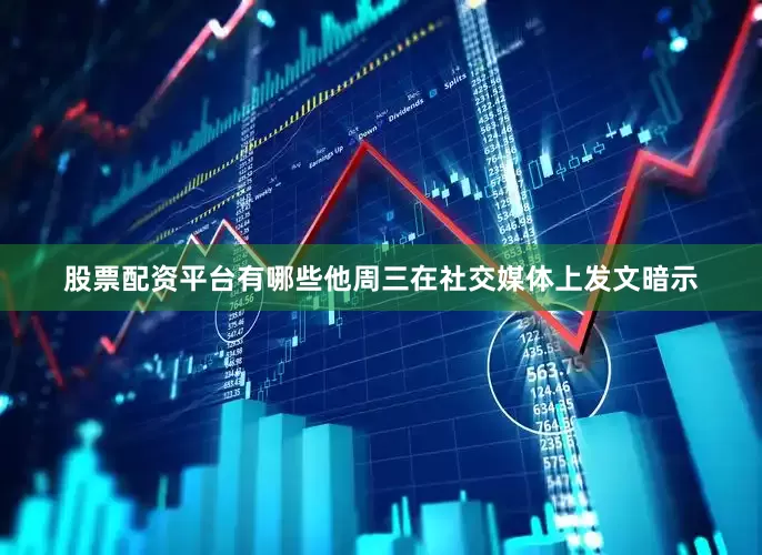股票配资平台有哪些他周三在社交媒体上发文暗示