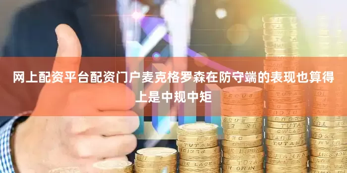 网上配资平台配资门户麦克格罗森在防守端的表现也算得上是中规中矩