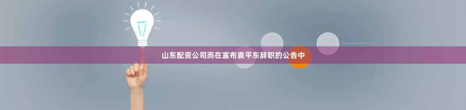 山东配资公司　　而在宣布袁平东辞职的公告中