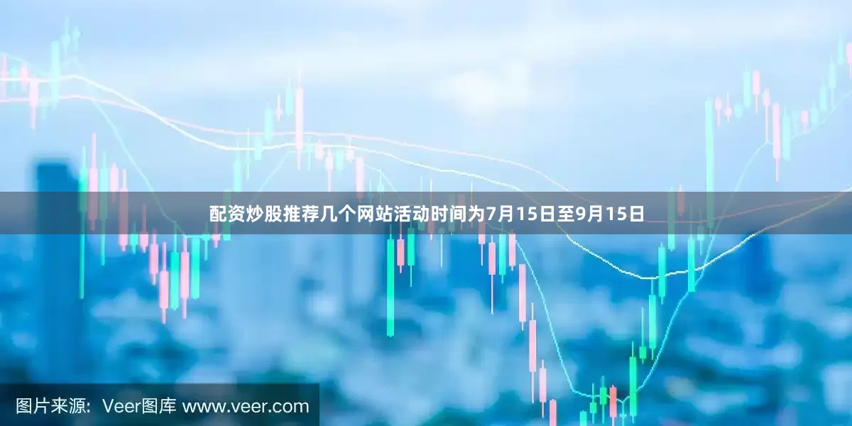 配资炒股推荐几个网站活动时间为7月15日至9月15日