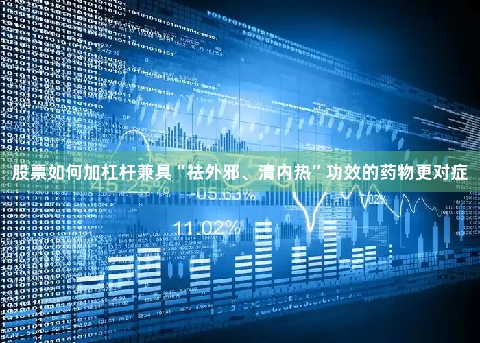 股票如何加杠杆兼具“祛外邪、清内热”功效的药物更对症