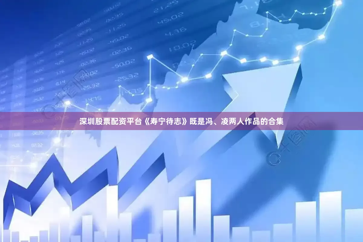 深圳股票配资平台《寿宁待志》既是冯、凌两人作品的合集